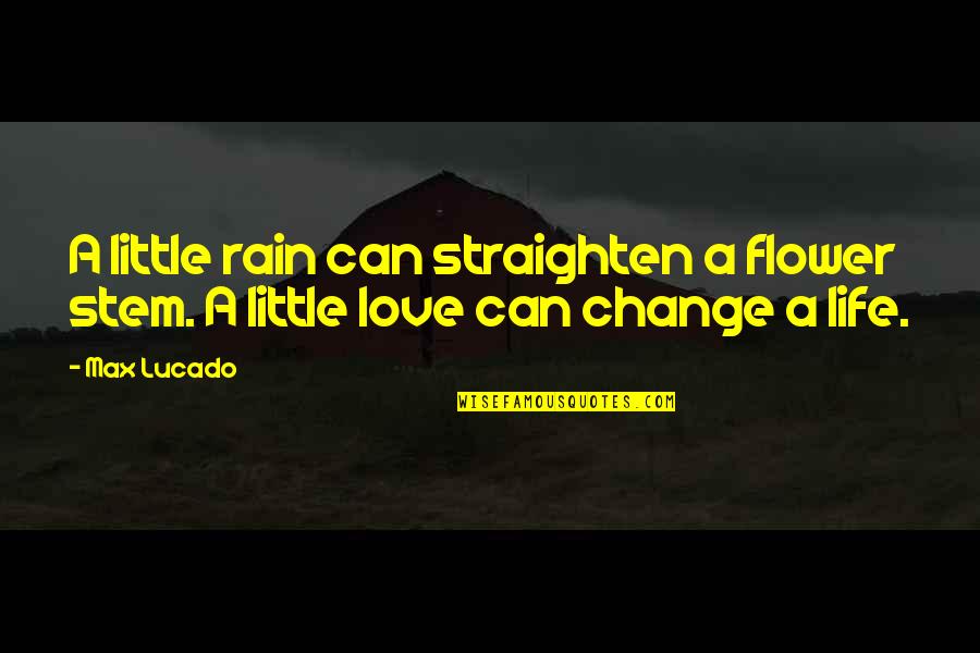 Love This Rain Quotes By Max Lucado: A little rain can straighten a flower stem.