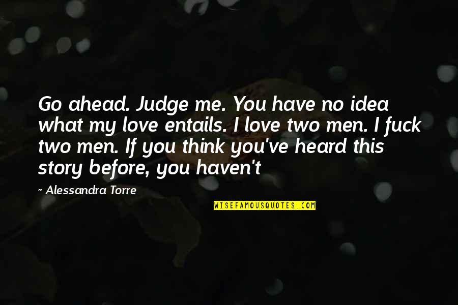 Love This Two Quotes By Alessandra Torre: Go ahead. Judge me. You have no idea