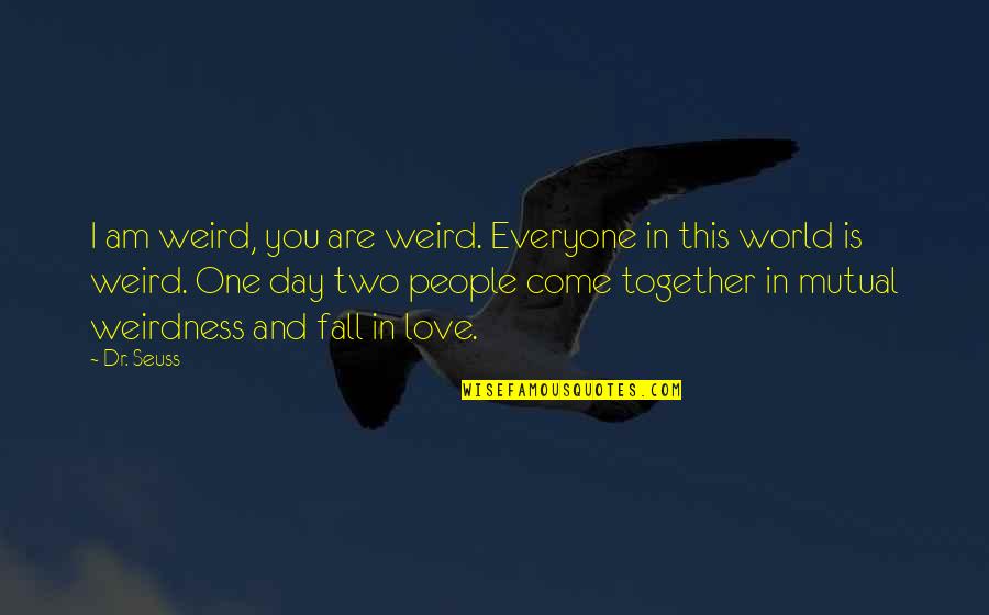 Love This Two Quotes By Dr. Seuss: I am weird, you are weird. Everyone in