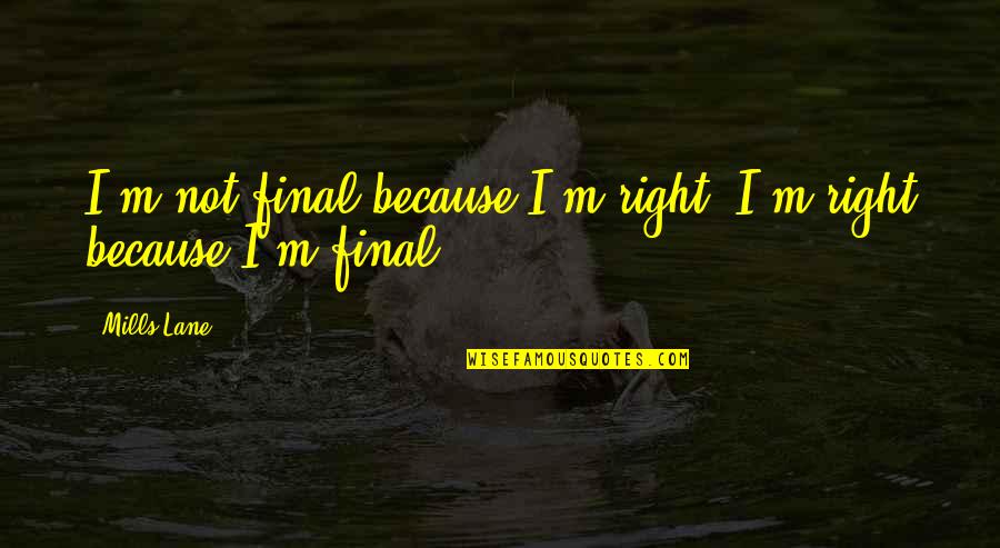 Love Thomas S Monson Quotes By Mills Lane: I'm not final because I'm right, I'm right