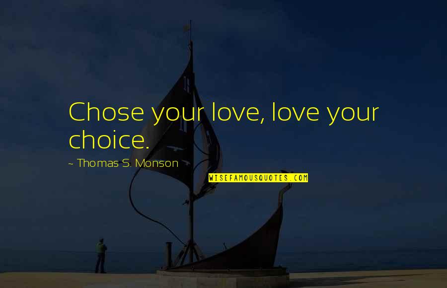 Love Thomas S Monson Quotes By Thomas S. Monson: Chose your love, love your choice.