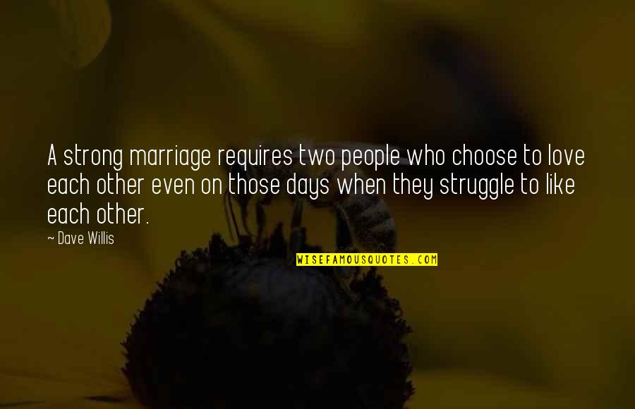 Love Those Days Quotes By Dave Willis: A strong marriage requires two people who choose