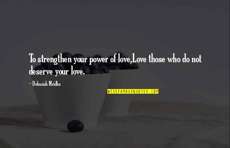 Love Those Who Deserve It Quotes By Debasish Mridha: To strengthen your power of love,Love those who
