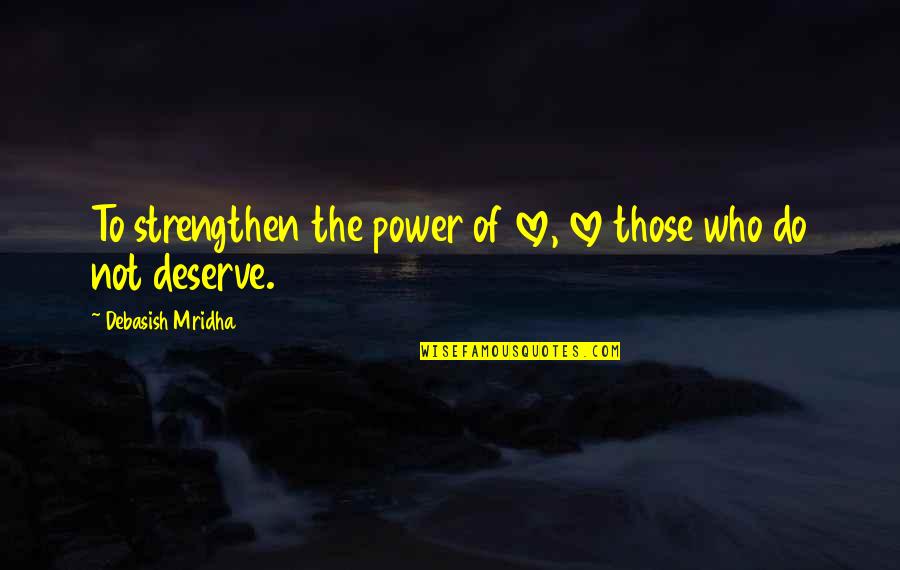 Love Those Who Deserve It Quotes By Debasish Mridha: To strengthen the power of love, love those