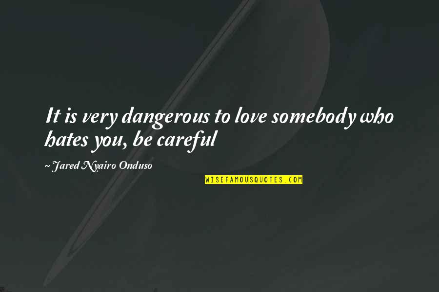 Love Those Who Hates You Quotes By Jared Nyairo Onduso: It is very dangerous to love somebody who