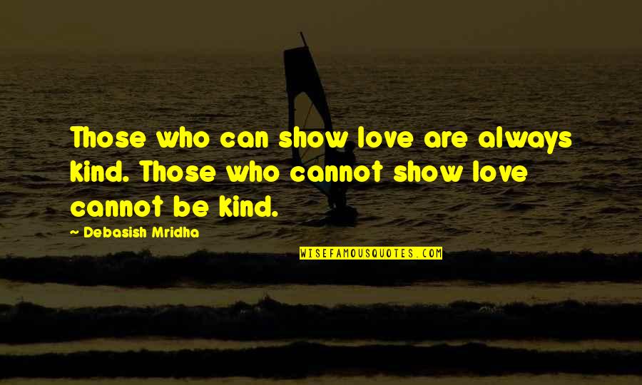 Love Those Who Love You Quotes By Debasish Mridha: Those who can show love are always kind.