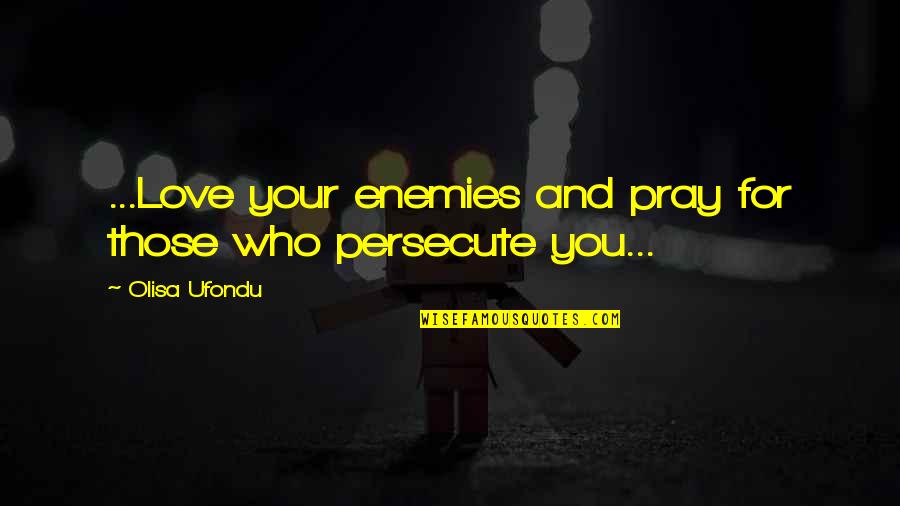 Love Those Who Persecute You Quotes By Olisa Ufondu: ...Love your enemies and pray for those who