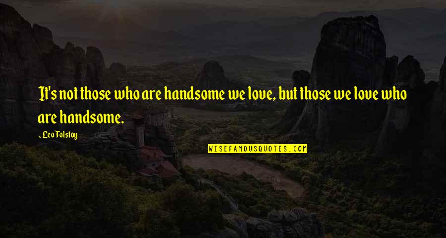 Love Those Who Quotes By Leo Tolstoy: It's not those who are handsome we love,