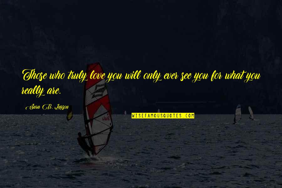 Love Those Who Quotes By Sara B. Larson: Those who truly love you will only ever