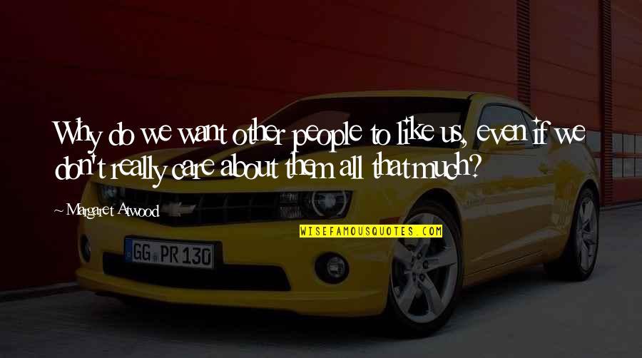 Love Thought Provoking Quotes By Margaret Atwood: Why do we want other people to like