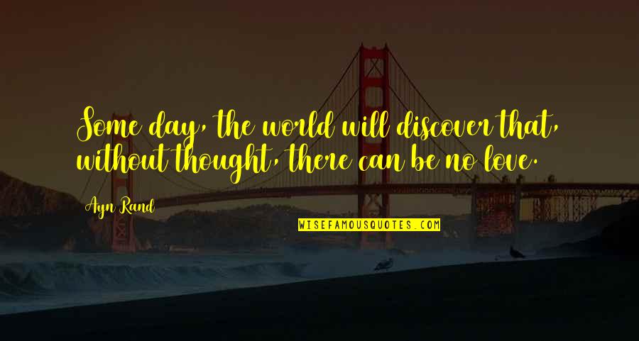 Love Thought Quotes By Ayn Rand: Some day, the world will discover that, without