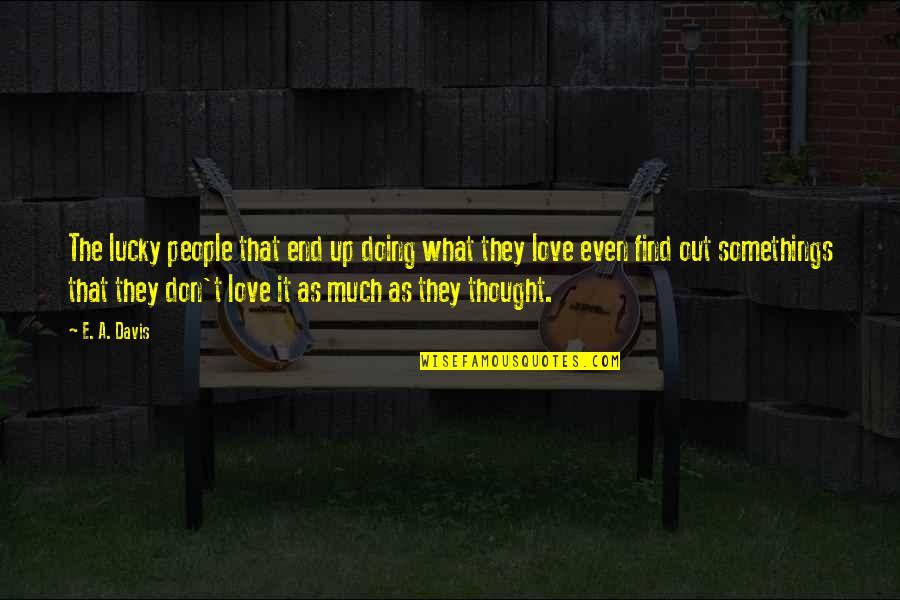 Love Thought Quotes By E. A. Davis: The lucky people that end up doing what