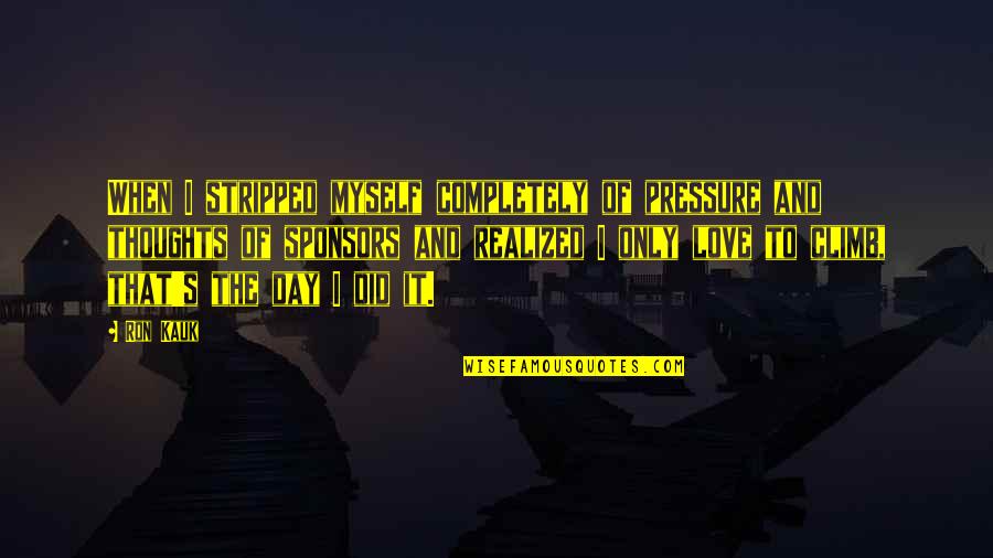 Love Thoughts For The Day Quotes By Ron Kauk: When I stripped myself completely of pressure and Love Thoughts For The Day Quotes By Ron Kauk: When I stripped myself completely of pressure and