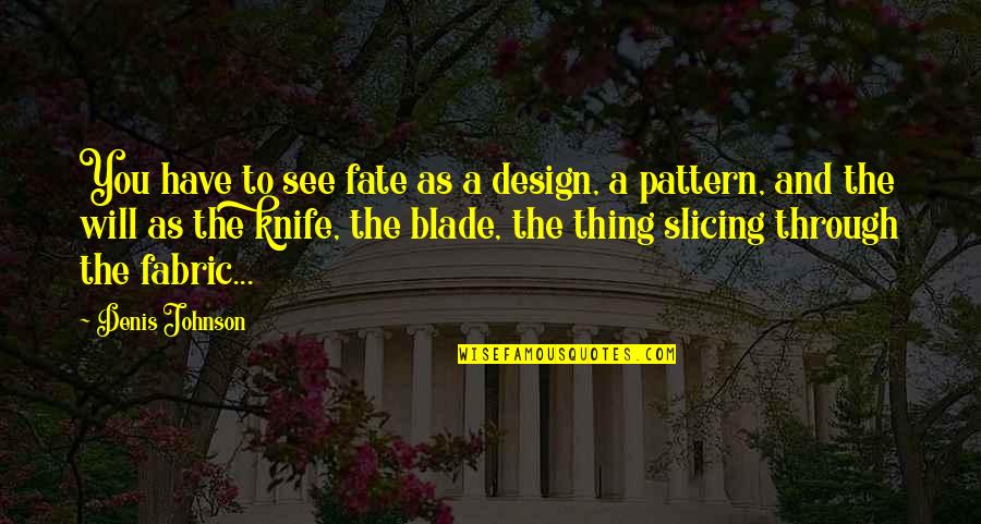 Love Threads Quotes By Denis Johnson: You have to see fate as a design,