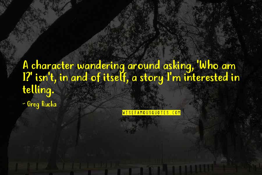 Love Threads Quotes By Greg Rucka: A character wandering around asking, 'Who am I?'