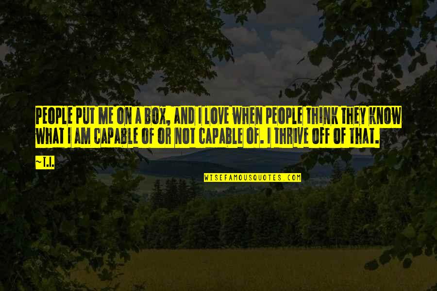 Love Thrive Quotes By T.I.: People put me on a box, and I
