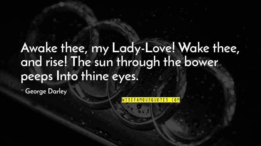 Love Through Eye Quotes By George Darley: Awake thee, my Lady-Love! Wake thee, and rise!