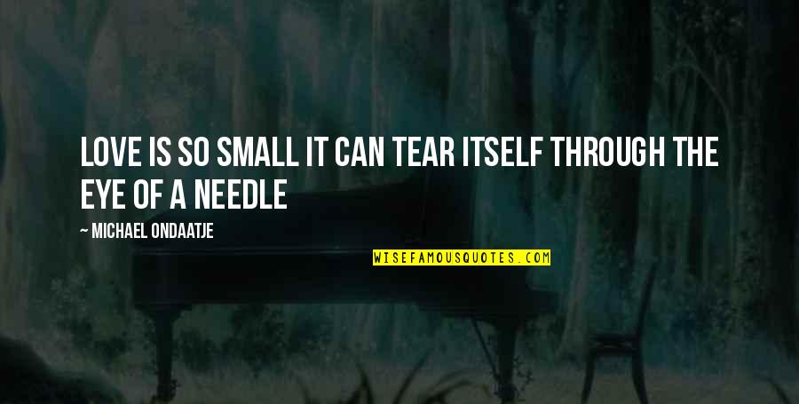 Love Through Eye Quotes By Michael Ondaatje: Love is so small it can tear itself