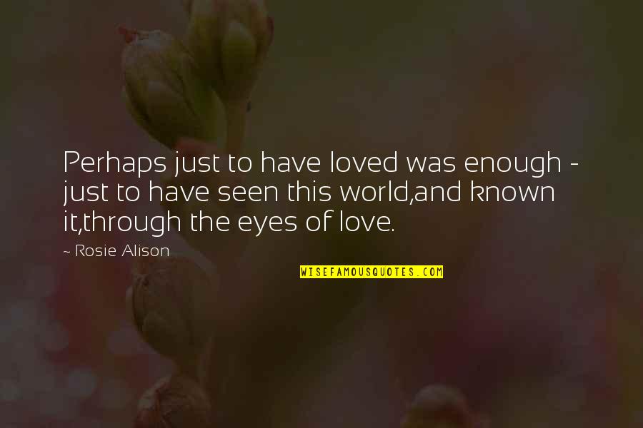 Love Through My Eyes Quotes By Rosie Alison: Perhaps just to have loved was enough -
