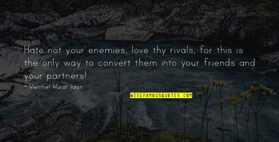 Love Thy Enemies Quotes By Mehmet Murat Ildan: Hate not your enemies; love thy rivals, for Love Thy Enemies Quotes By Mehmet Murat Ildan: Hate not your enemies; love thy rivals, for