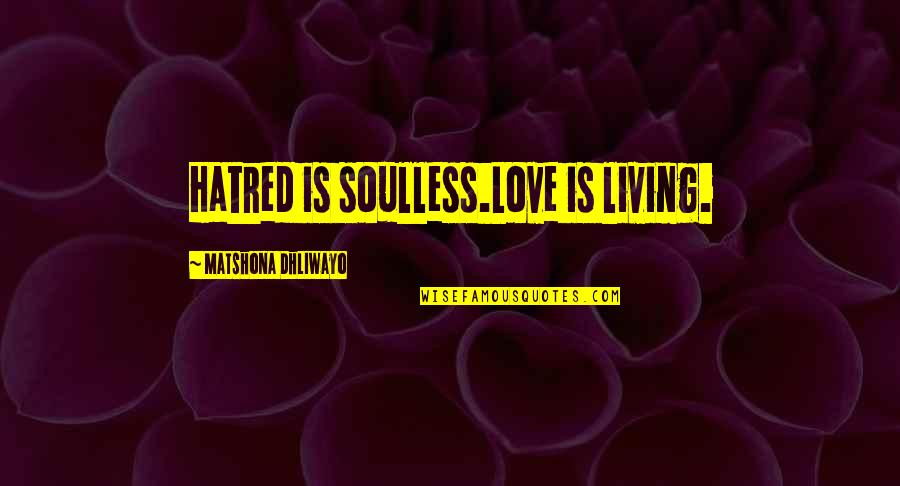 Love Thy Family Quotes By Matshona Dhliwayo: Hatred is soulless.Love is living.