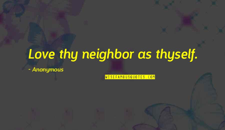 Love Thy Neighbor As Thyself Quotes By Anonymous: Love thy neighbor as thyself. Love Thy Neighbor As Thyself Quotes By Anonymous: Love thy neighbor as thyself.