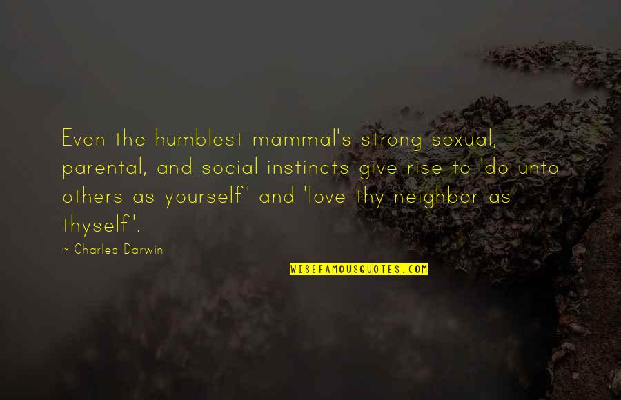 Love Thy Neighbor As Thyself Quotes By Charles Darwin: Even the humblest mammal's strong sexual, parental, and Love Thy Neighbor As Thyself Quotes By Charles Darwin: Even the humblest mammal's strong sexual, parental, and