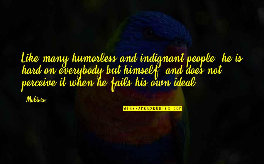 Love Thy Neighbor As Thyself Quotes By Moliere: Like many humorless and indignant people, he is Love Thy Neighbor As Thyself Quotes By Moliere: Like many humorless and indignant people, he is