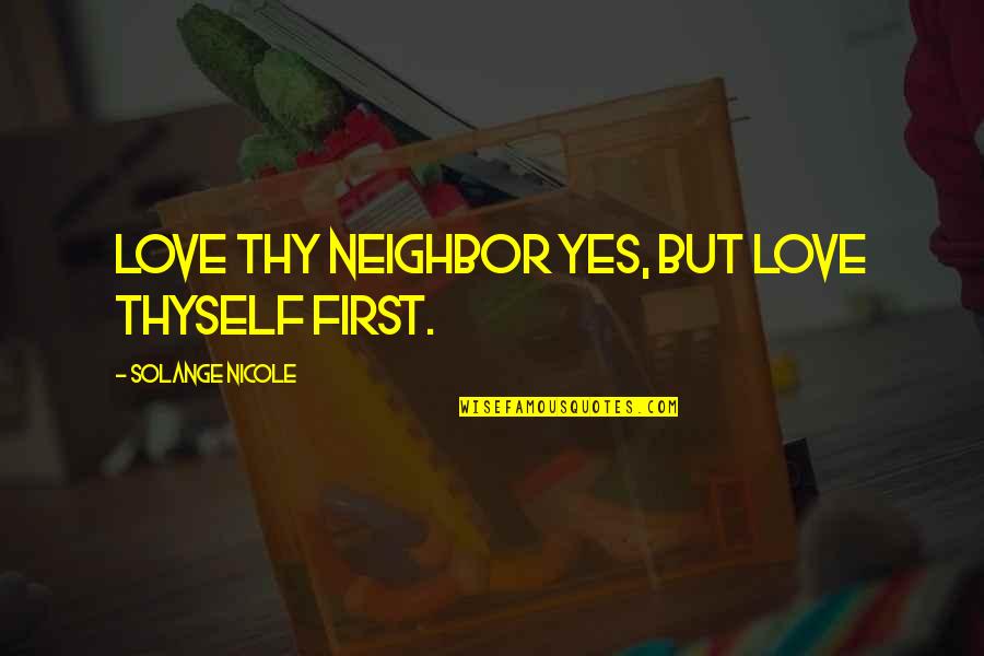 Love Thy Neighbor As Thyself Quotes By Solange Nicole: Love thy neighbor yes, but love thyself first. Love Thy Neighbor As Thyself Quotes By Solange Nicole: Love thy neighbor yes, but love thyself first.
