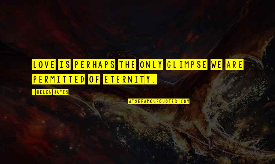 Love Till Eternity Quotes By Helen Hayes: Love is perhaps the only glimpse we are