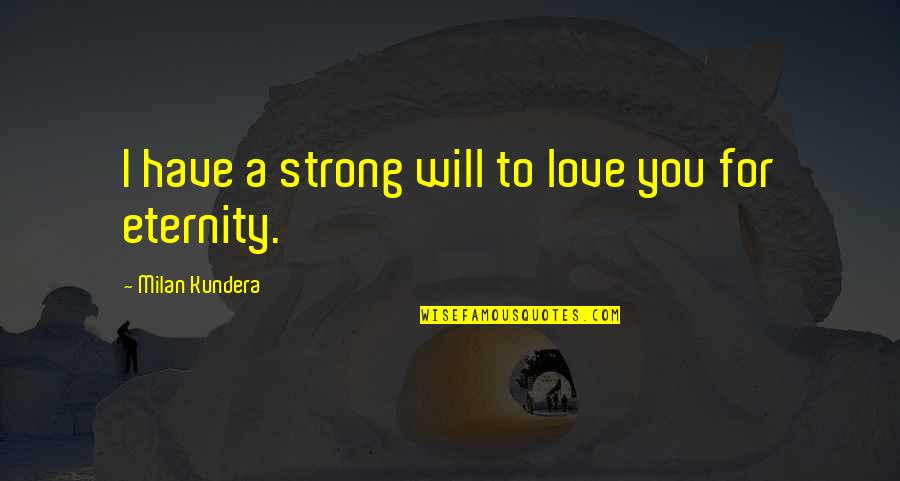 Love Till Eternity Quotes By Milan Kundera: I have a strong will to love you