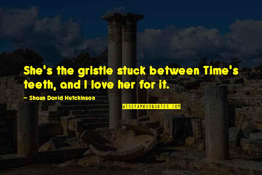 Love Time And Death Quotes By Shaun David Hutchinson: She's the gristle stuck between Time's teeth, and