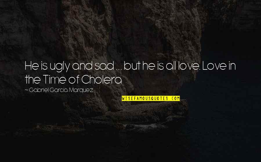 Love Time Cholera Quotes By Gabriel Garcia Marquez: He is ugly and sad ... but he