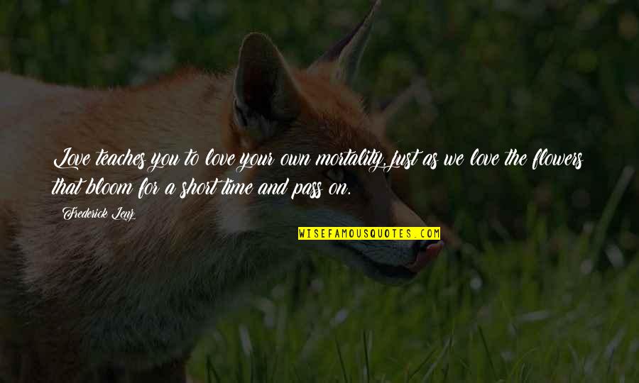 Love Time Pass Quotes By Frederick Lenz: Love teaches you to love your own mortality,