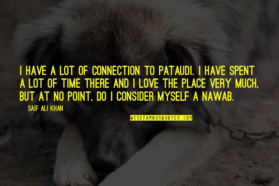 Love Time Spent Quotes By Saif Ali Khan: I have a lot of connection to Pataudi.