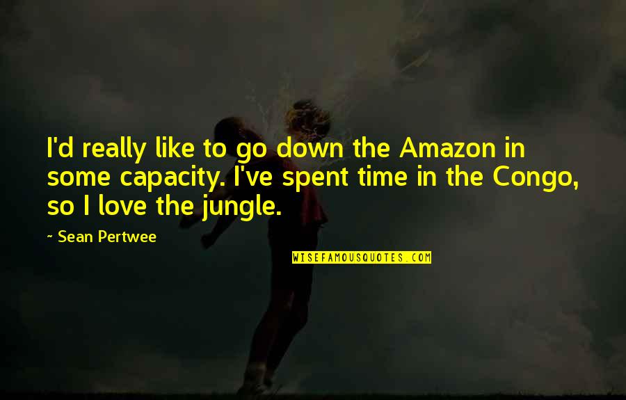 Love Time Spent Quotes By Sean Pertwee: I'd really like to go down the Amazon