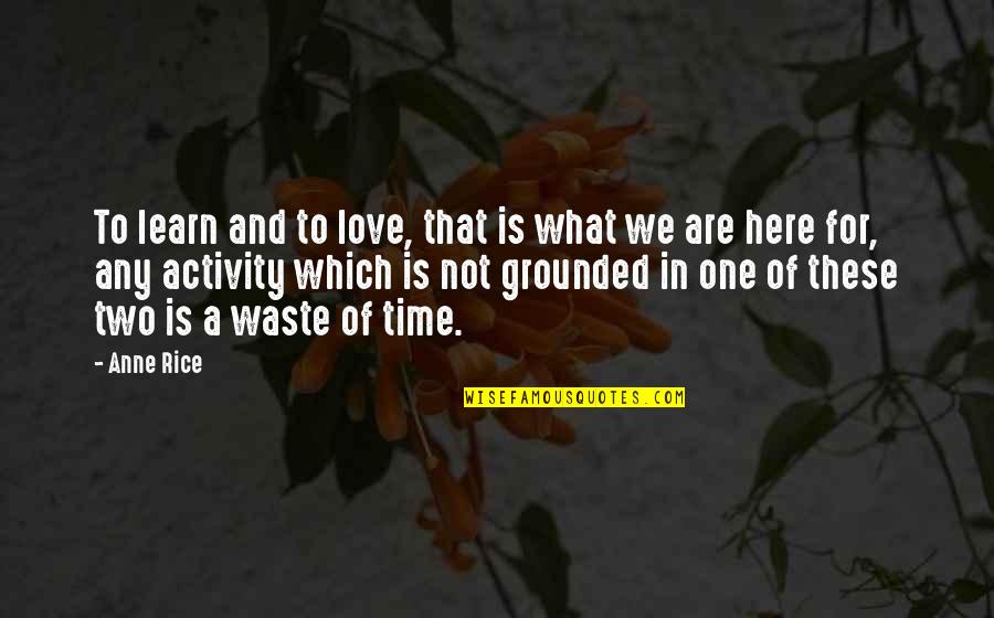 Love Time Waste Quotes By Anne Rice: To learn and to love, that is what