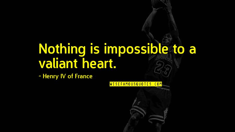 Love Tips Quotes By Henry IV Of France: Nothing is impossible to a valiant heart.