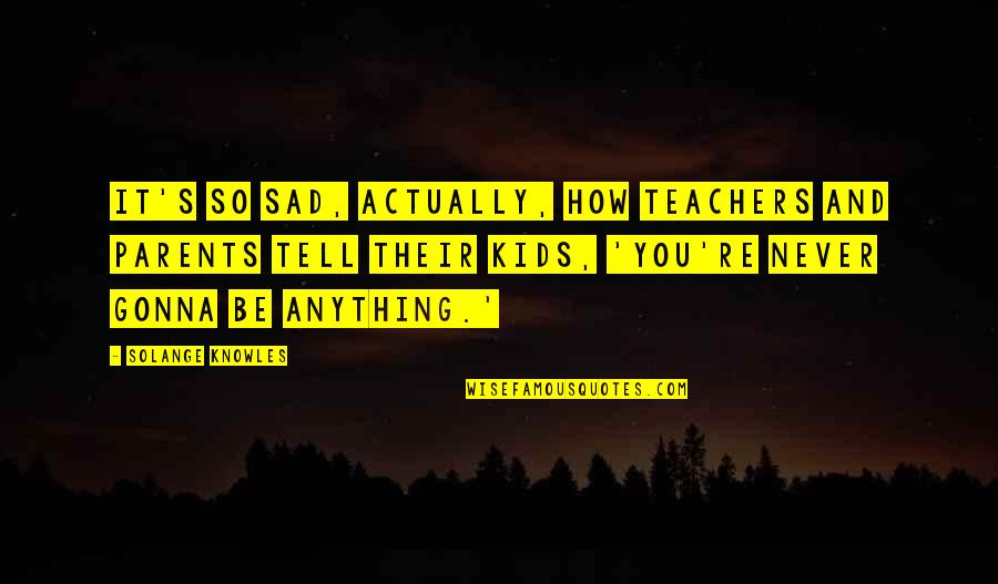 Love Tissue Paper Quotes By Solange Knowles: It's so sad, actually, how teachers and parents Love Tissue Paper Quotes By Solange Knowles: It's so sad, actually, how teachers and parents