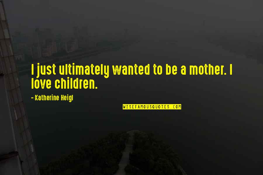 Love To A Mother Quotes By Katherine Heigl: I just ultimately wanted to be a mother.