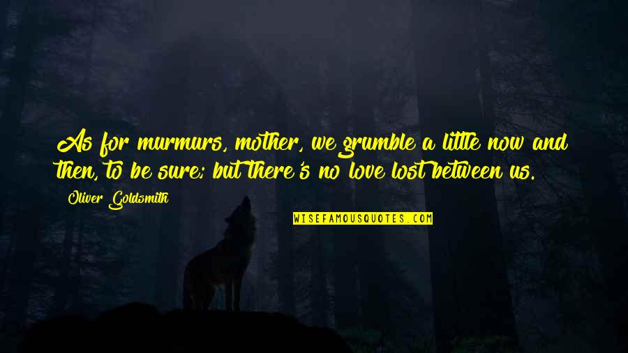 Love To A Mother Quotes By Oliver Goldsmith: As for murmurs, mother, we grumble a little