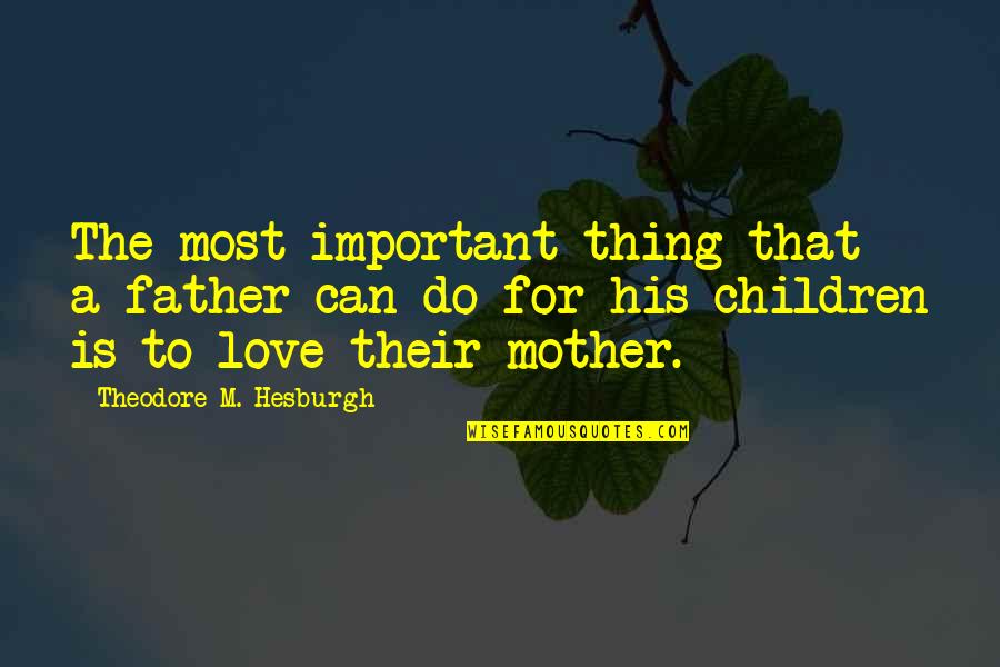 Love To A Mother Quotes By Theodore M. Hesburgh: The most important thing that a father can