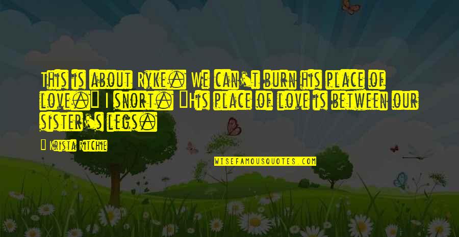 Love To A Sister Quotes By Krista Ritchie: This is about Ryke. We can't burn his