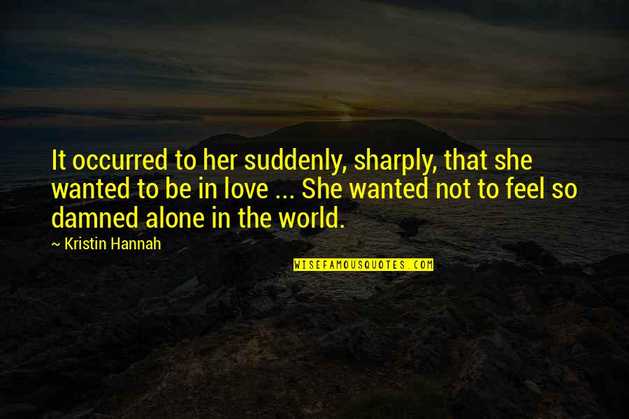 Love To Be Alone Quotes By Kristin Hannah: It occurred to her suddenly, sharply, that she