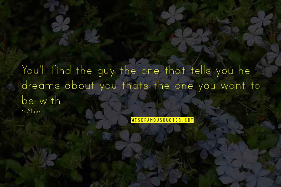 Love To Be With You Quotes By Alice: You'll find the guy the one that tells Love To Be With You Quotes By Alice: You'll find the guy the one that tells