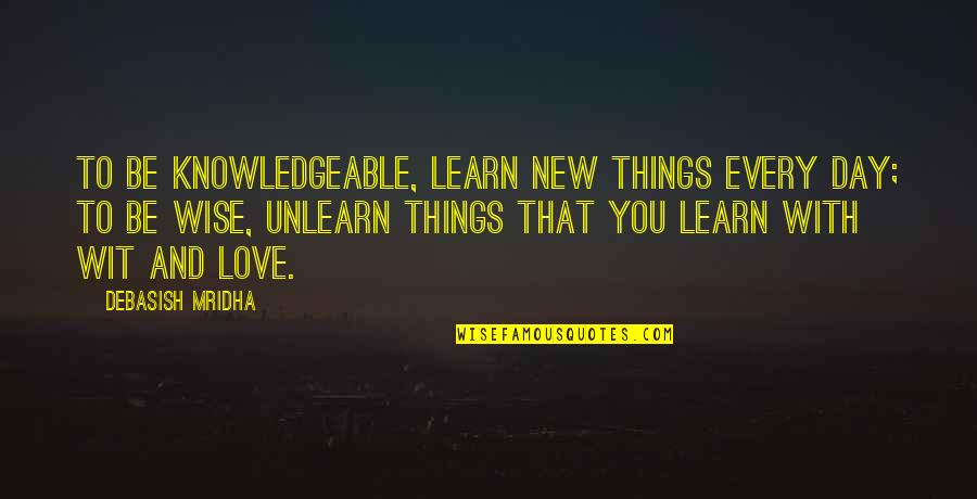 Love To Be With You Quotes By Debasish Mridha: To be knowledgeable, learn new things every day;