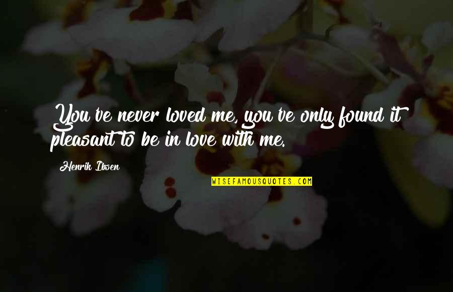 Love To Be With You Quotes By Henrik Ibsen: You've never loved me, you've only found it
