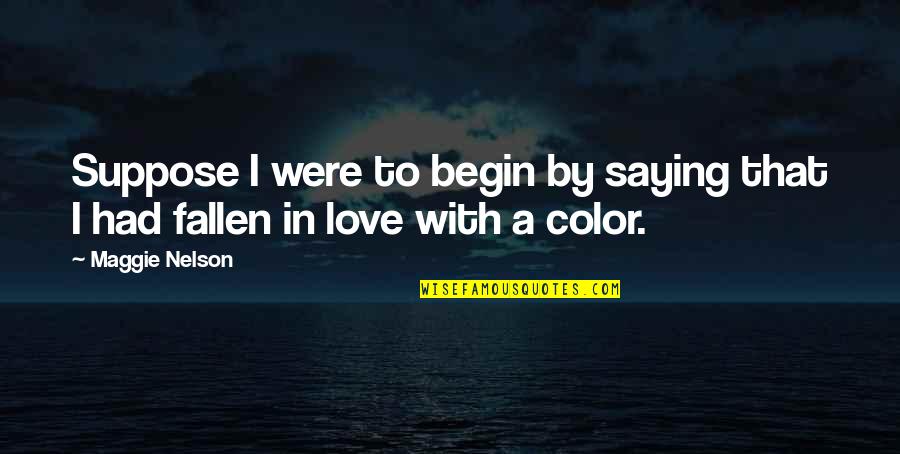 Love To Color Quotes By Maggie Nelson: Suppose I were to begin by saying that