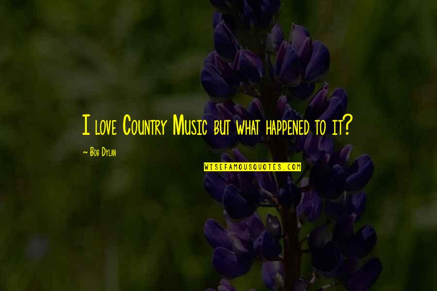 Love To Country Quotes By Bob Dylan: I love Country Music but what happened to