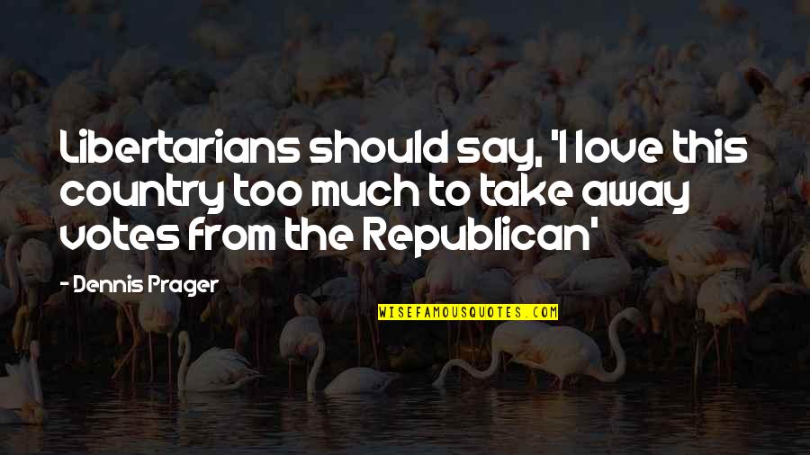 Love To Country Quotes By Dennis Prager: Libertarians should say, 'I love this country too